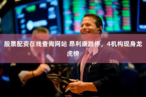股票配资在线查询网站 昂利康跌停，4机构现身龙虎榜