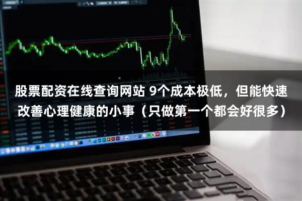 股票配资在线查询网站 9个成本极低，但能快速改善心理健康的小事（只做第一个都会好很多）