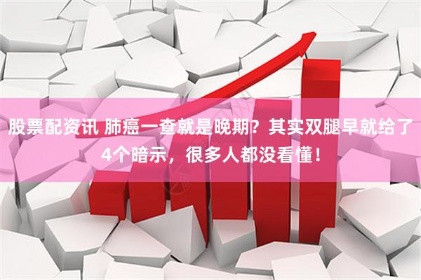 股票配资讯 肺癌一查就是晚期？其实双腿早就给了4个暗示，很多人都没看懂！